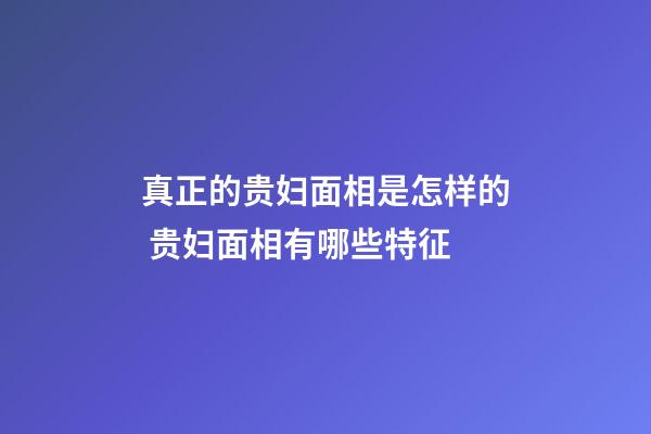 真正的贵妇面相是怎样的 贵妇面相有哪些特征